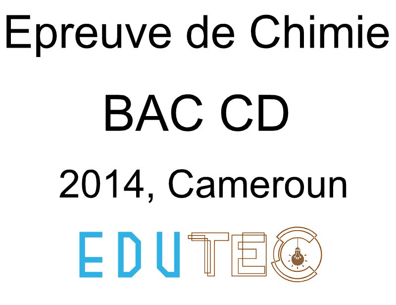 Chimie, BAC séries C-D, année 2014, Cameroun