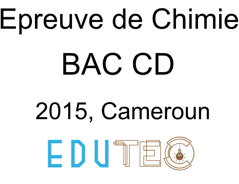 Chimie, BAC séries C-D, année 2015, Cameroun