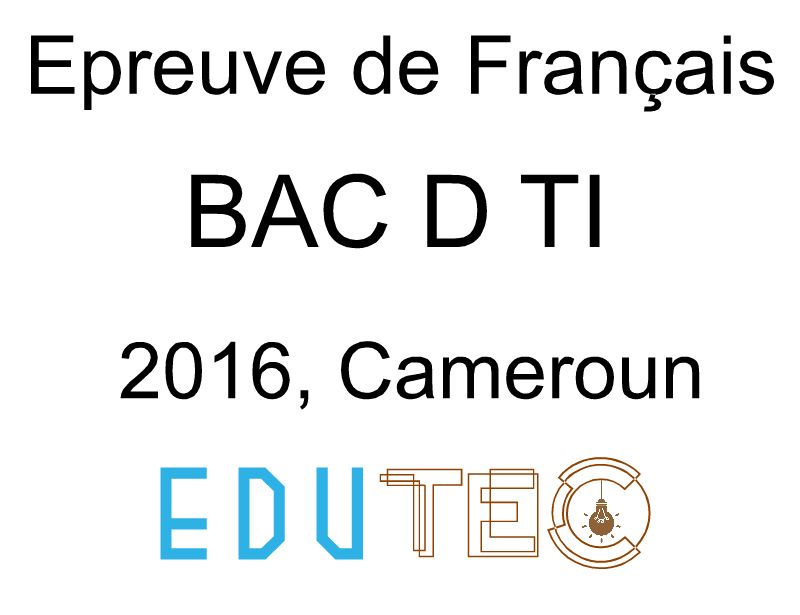 Langue française, BAC séries D-TI, année 2016, Cameroun