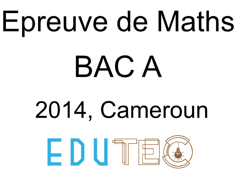 Mathématiques, BAC série A, année 2014, Cameroun