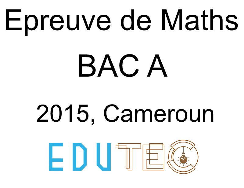 Mathématiques, BAC série A, année 2015, Cameroun