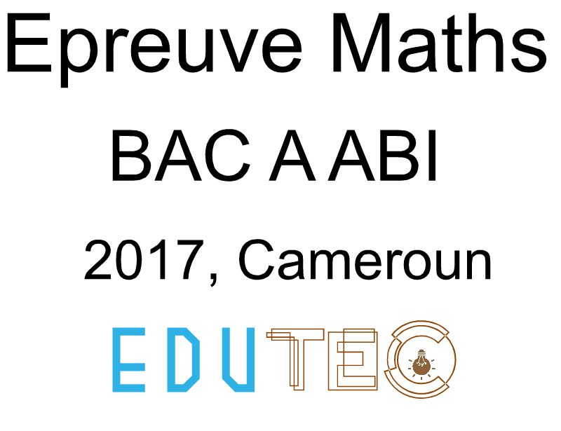 Mathématiques, BAC séries A-ABI, année 2017, Cameroun