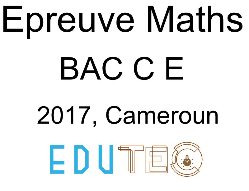 Mathématiques, BAC séries C-E, année 2017, Cameroun