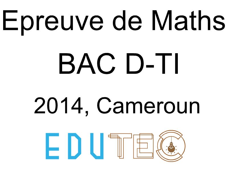 Mathématiques, BAC séries D-TI, année 2014, Cameroun