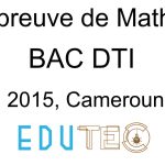 Mathématiques, BAC séries D-TI, année 2015, Cameroun