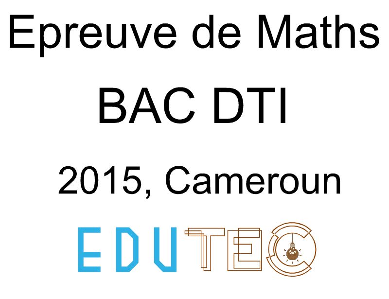 Mathématiques, BAC séries D-TI, année 2015, Cameroun