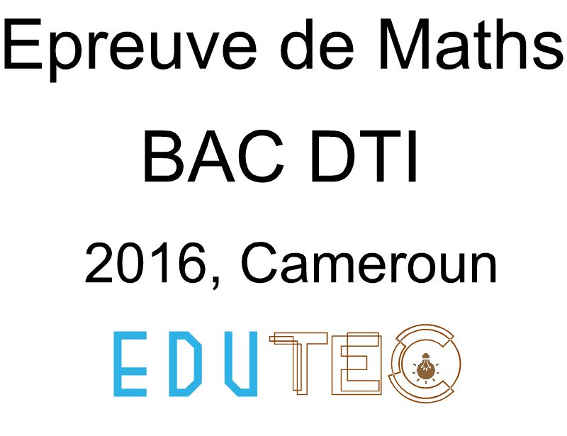 Mathématiques, BAC séries D-TI, année 2016, Cameroun