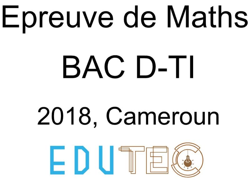 Mathématiques, BAC séries D-TI, année 2018, Cameroun