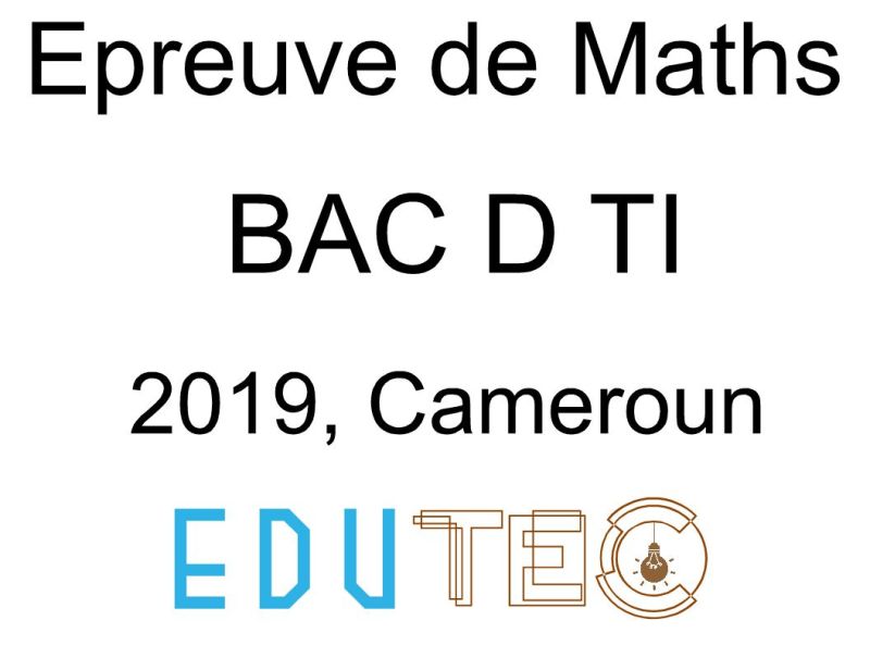 Mathématiques, BAC séries D-TI, année 2019, Cameroun