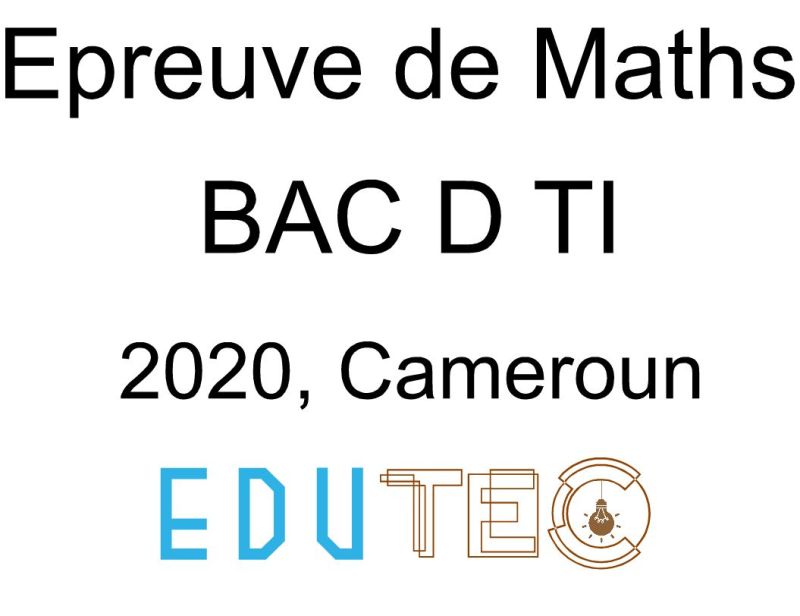 Mathématiques, BAC séries D-TI, année 2020, Cameroun