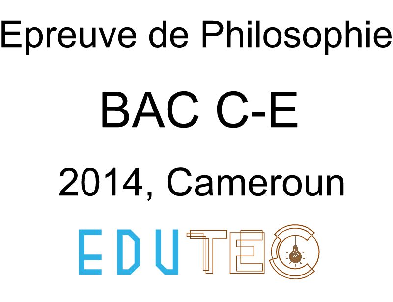 Philosophie, BAC séries C-E, année 2014, Cameroun