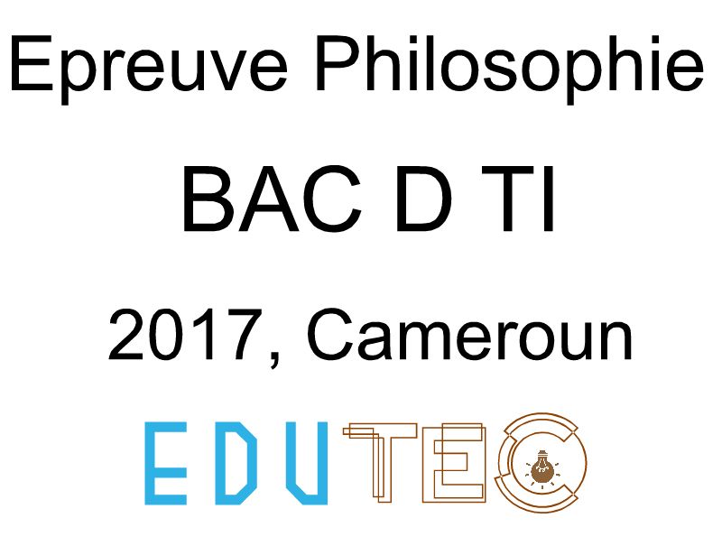 Philosophie, BAC séries D-TI, année 2017, Cameroun