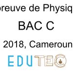 Physique, BAC séries C, année 2018, Cameroun