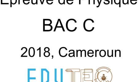 Physique, BAC séries C, année 2018, Cameroun