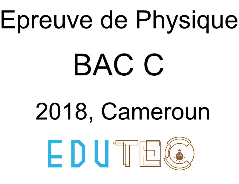 Physique, BAC séries C, année 2018, Cameroun