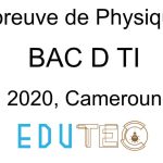 Physique, BAC séries D-TI, Sujet 1 et 2, année 2020, Cameroun