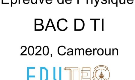 Physique, BAC séries D-TI, Sujet 1 et 2, année 2020, Cameroun