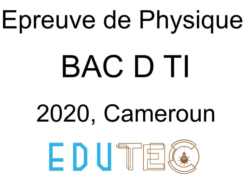 Physique, BAC séries D-TI, Sujet 1 et 2, année 2020, Cameroun