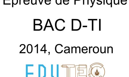 Physique, BAC séries D-TI, année 2014, Cameroun