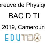 Physique, BAC séries D-TI, année 2019, Cameroun