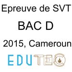 SVT, BAC série D, Épreuve 2, année 2015, Cameroun
