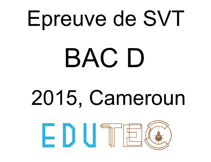 SVT, BAC série D, Épreuve 2, année 2015, Cameroun