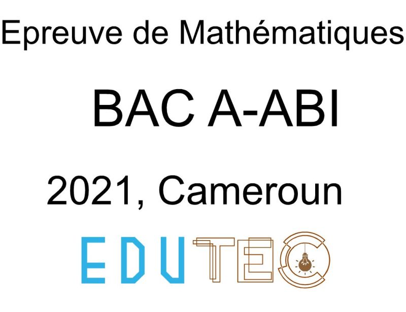 Mathématiques, BAC séries A-ABI, année 2021, Cameroun