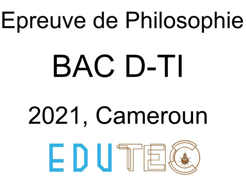 Philosophie, BAC séries D-TI, année 2021, Cameroun