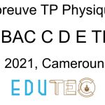 Physique, BAC séries C-D-E-TI, Travaux pratiques, année 2021, Cameroun
