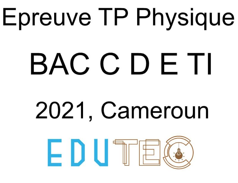 Physique, BAC séries C-D-E-TI, Travaux pratiques, année 2021, Cameroun