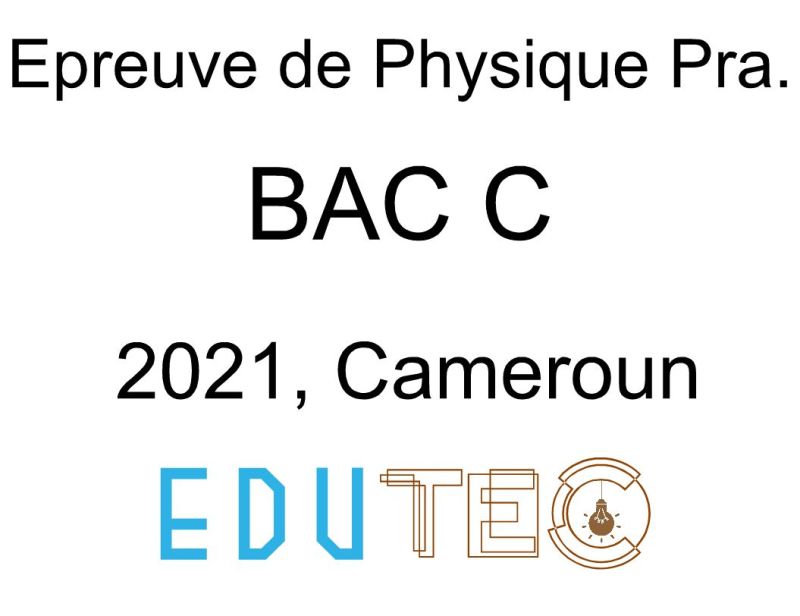 Physique Pratique, BAC séries C, année 2021, Cameroun