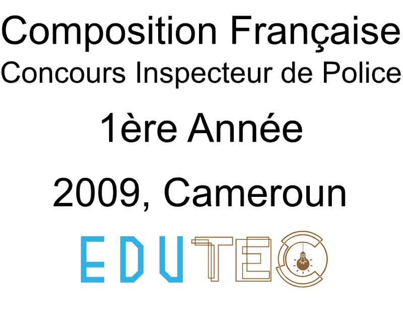 Épreuve et Corrigé Composition Française, 1ère année, Concours Inspecteur de police, Session année 2009, Cameroun