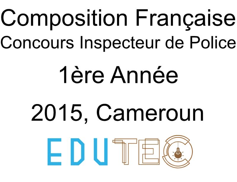 Épreuve et Corrigé Composition Française, 1ère année, Concours Inspecteur de police, Session année 2015, Cameroun