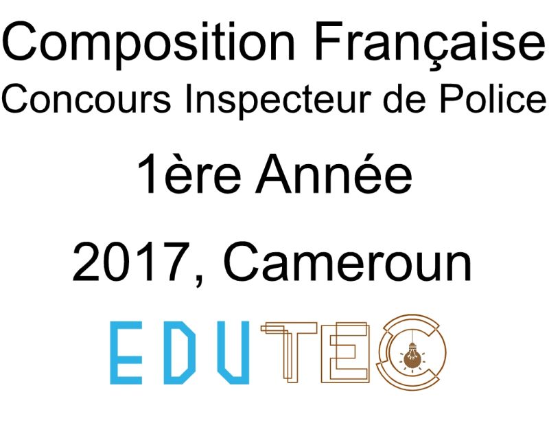 Épreuve et corrigé Composition Française, 1ère année, Concours Inspecteur de police, Session année 2017, Cameroun